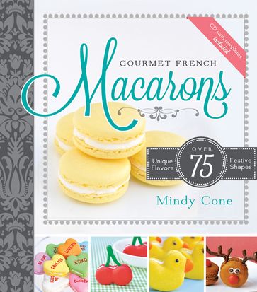 Gourmet French Macarons: Over 75 Unique Flavors and Festive Shapes - Mindy Cone