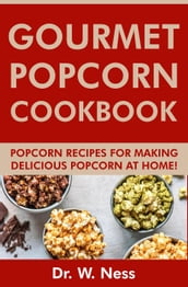 Gourmet Popcorn Cookbook: Popcorn Recipes for Making Delicious Popcorn at Home