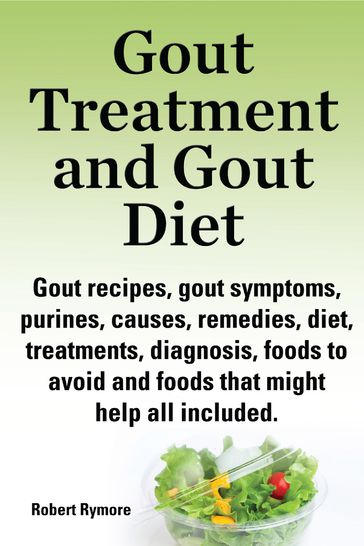 Gout Treatment and Gout Diet Gout recipes, gout symptoms, purines, causes, remedies, diet, treatments, diagnosis, foods to avoid and foods that might help all included. - Robert Rymore