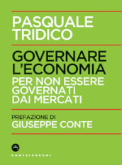 Governare l economia. Per non essere governati dai mercati