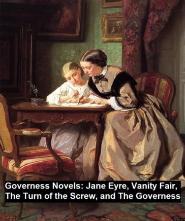 Governess Novels: Jane Eyre, Vanity Fair, The Turn of the Screw, and The Governess - Charlotte Bronte - William Makepeace Thackeray - James Henry