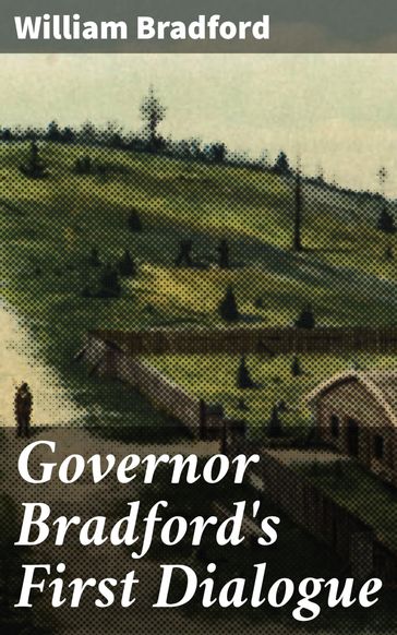 Governor Bradford's First Dialogue - William Bradford