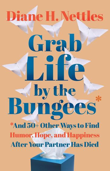 Grab Life by the Bungees: And 50+ Other Ways to Find Humor, Hope, and Happiness After Your Partner Has Died - Diane H. Nettles