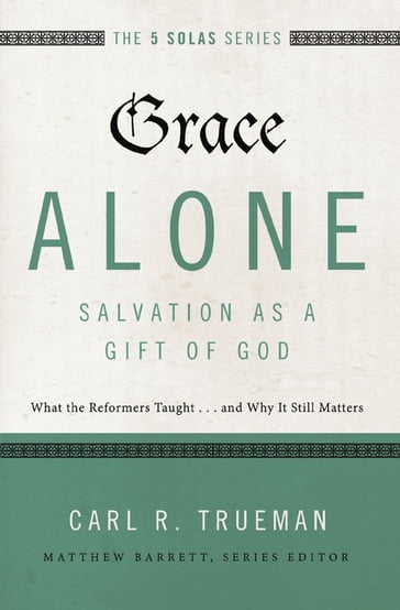 Grace Alone---Salvation as a Gift of God - Carl R. Trueman - Matthew Barrett