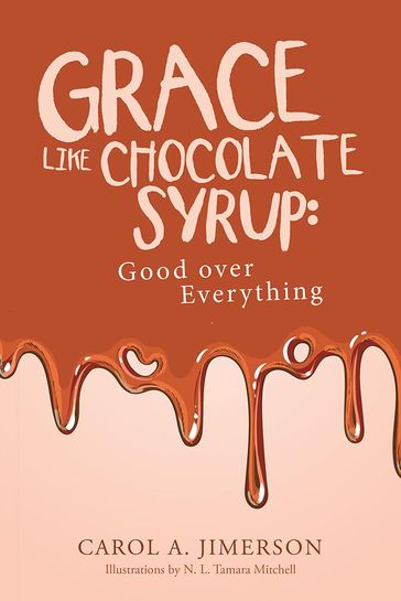 Grace Like Chocolate Syrup: Good over Everything - Carol A. Jimerson