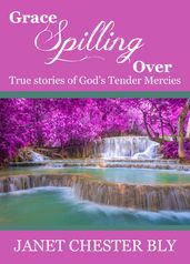 Grace Spilling Over / True Stories of God s Tender Mercies