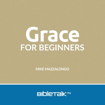 Grace for Beginners - Mike Mazzalongo