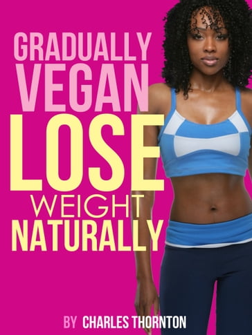 Gradually Vegan Lose Weight Naturally - Charles Thornton
