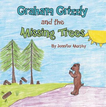 Graham Grizzly and the Missing Trees - Jennifer Murphy