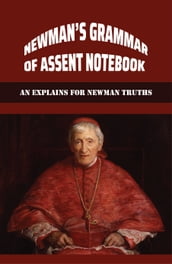 Grammar Of Assent By Newman: Discover Newman s Truths And Contemporary Catholic Issues