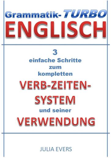 Grammatik-Turbo Englisch 3 einfache Schritte zum kompletten Verb-Zeiten-System und seiner Verwendung - Julia Evers