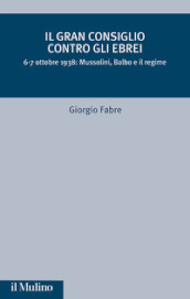 Il Gran Consiglio contro gli ebrei. 6-7 ottobre 1938: Mussolini, Balbo e il Regime