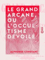 Le Grand Arcane, ou L occultisme dévoilé