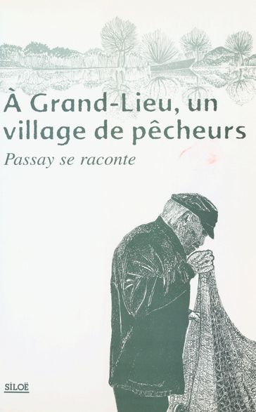 À Grand-Lieu, un village de pêcheurs : Passay se raconte - Claude Naud - André Jacques - Mariejo Coulon