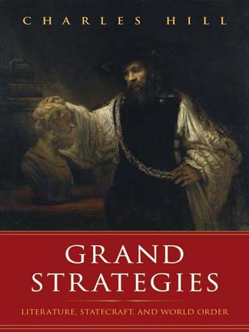 Grand Strategies: Literature, Statecraft, and World Order - Charles Hill