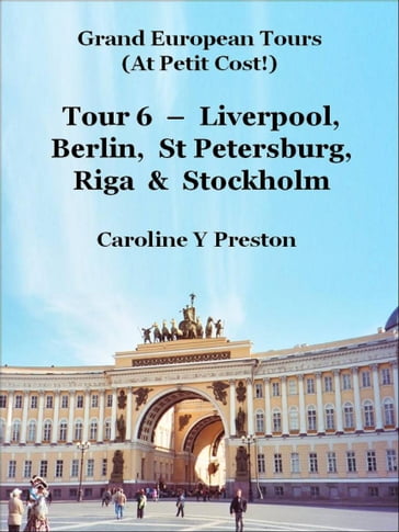 Grand Tours: Tour 6 - Liverpool, Berlin, St Petersburg, Riga & Stockholm - Caroline Y Preston