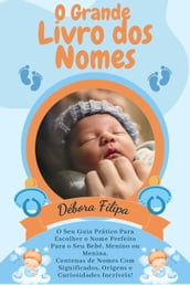 O Grande Livro dos Nomes: O Seu Guia Prático Para Escolher o Nome Perfeito Para o Seu Bebé, Menino ou Menina. Centenas de Nomes Com Significados, Origens e Curiosidades Incríveis!