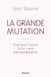 La Grande Mutation - Pourquoi votre futur sera extraordinaire