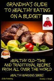 Grandma s Guide to Healthy Eating on a Budget: Healthy Old-Time and Traditional Recipes From All Over The World