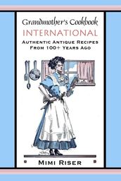Grandmother s Cookbook, International, Authentic Antique Recipes from 100+ Years Ago