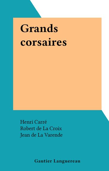 Grands corsaires - Henri Carré - Jean Feuga - Jean de La Varende - Jules Lanoe - Louis Garneray - Robert De La Croix - Yvonne Girault
