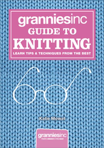 Grannies, Inc. Guide to Knitting - Katie Mowat