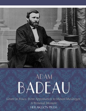 Grant in Peace: from Appomattox to Mount McGregor, a Personal Memoir - Adam Badeau