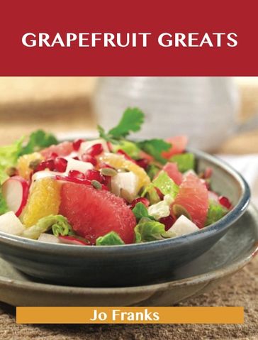 Grapefruit Greats: Delicious Grapefruit Recipes, The Top 90 Grapefruit Recipes - Jo Franks