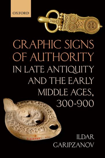 Graphic Signs of Authority in Late Antiquity and the Early Middle Ages, 300-900 - Ildar Garipzanov