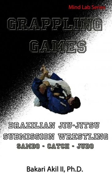Grappling Games: For Brazilian JiuJitsu (BJJ) and Submission Wrestling - Ph.D. Bakari Akil II