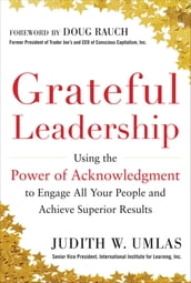 Grateful Leadership: Using the Power of Acknowledgment to Engage All Your People and Achieve Superior Results