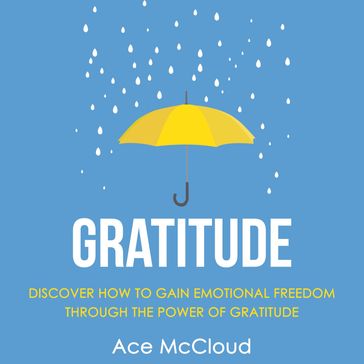 Gratitude: Discover How To Gain Emotional Freedom Through The Power Of Gratitude - Ace McCloud