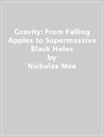 Gravity: From Falling Apples to Supermassive Black Holes - Nicholas Mee