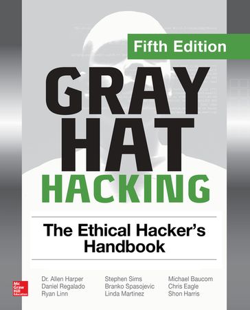 Gray Hat Hacking: The Ethical Hacker's Handbook, Fifth Edition - Daniel Regalado - Shon Harris - Harper Allen - Chris Eagle - Jonathan Ness - Branko Spasojevic - Ryan Linn - Stephen Sims