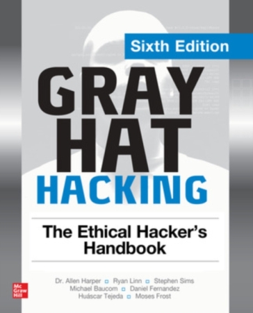 Gray Hat Hacking: The Ethical Hacker's Handbook, Sixth Edition - Allen Harper - Ryan Linn - Stephen Sims - Michael Baucom - Huascar Tejeda - Daniel Fernandez - Moses Frost