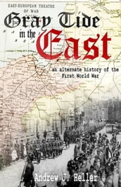 Gray Tide in the East: An Alternate History of the First World War (2nd Edition)