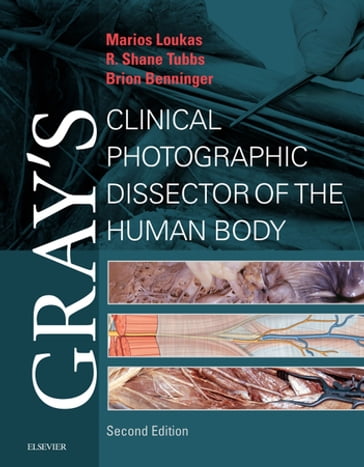 Gray's Clinical Photographic Dissector of the Human Body E-Book - MD  PhD Marios Loukas - MD  MSc Brion Benninger - R. Shane Tubbs