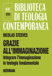 Grazie all immaginazione. Integrare l immaginazione in teologia fondamentale. Nuova ediz.