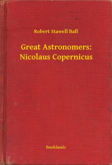 Great Astronomers: Nicolaus Copernicus - Robert Stawell Ball