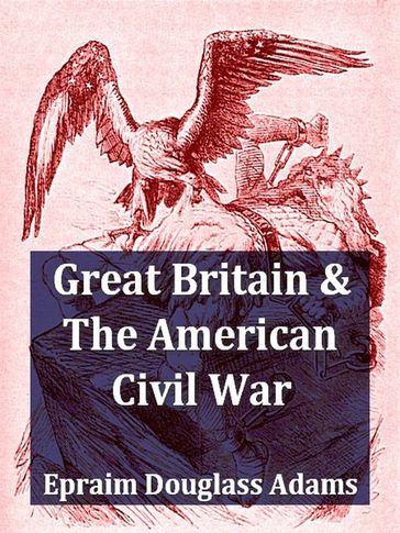 Great Britain and the American Civil War, Volumes I-II Complete - Ephraim Douglass Adams