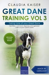Great Dane Training Vol 3 Taking care of your Great Dane: Nutrition, common diseases and general care of your Great Dane