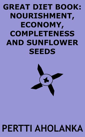 Great Diet Book: Nourishment, Economy, Completeness and Sunflower Seeds - Pertti Aholanka