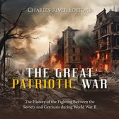 Great Patriotic War, The: The History of the Fighting Between the Soviets and Germans during World War II