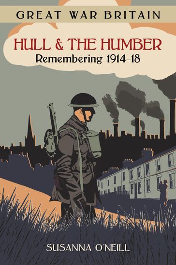 Great War Britain Hull and the Humber: Remembering 1914-18 - Susanna O