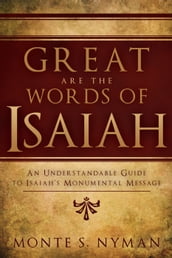 Great are the Words of Isaiah: An Understandable Guide to Isaiah s Monumental Message