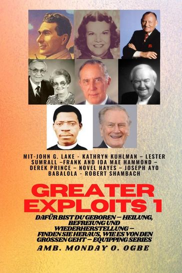 Greater Exploits - 1 - Mit: John G. Lake - Kathryn Kuhlman - Lester Sumrall - Frank und Ida Mae - John G. Lake - Kuhlman Kathryn - Ambassador Monday O. Ogbe