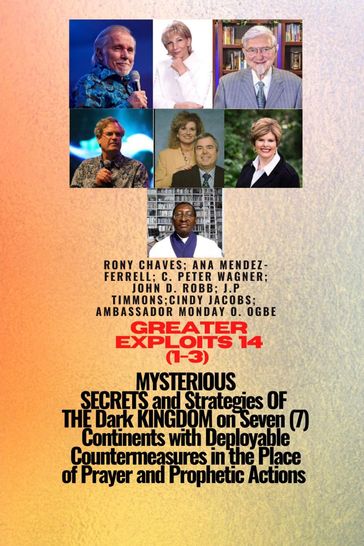 Greater Exploits - 14 (1- 3) MYSTERIOUS SECRETS and Strategies OF THE Dark KINGDOM on 7 Continents - Rony Chaves - Ana Mendez-Ferrell - Ambassador Monday O. Ogbe