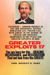 Greater Exploits - 17 Featuring - Andrew Murray in the two Covenants; Deeper Christian Life; ..