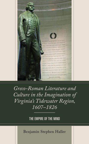 Greco-Roman Literature and Culture in the Imagination of Virginia's Tidewater Region, 16071826 - Benjamin Stephen Haller