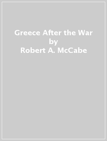 Greece After the War - Robert A. McCabe